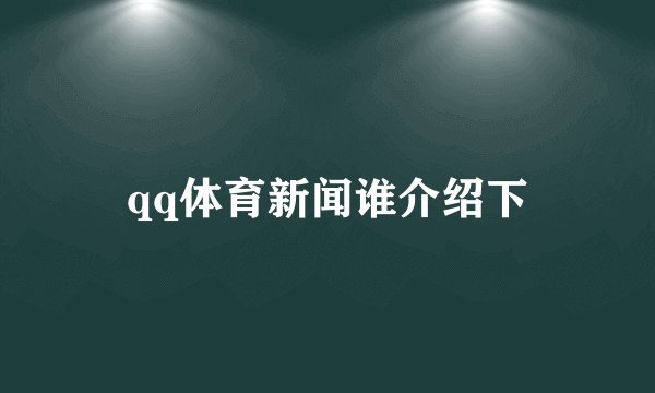 qq体育新闻谁介绍下