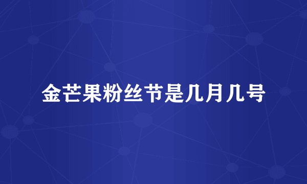 金芒果粉丝节是几月几号