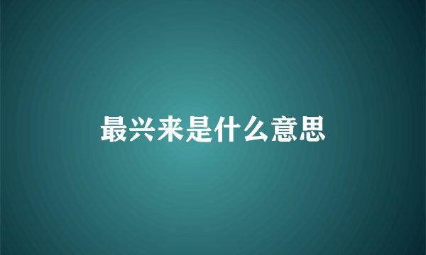 最兴来是什么意思