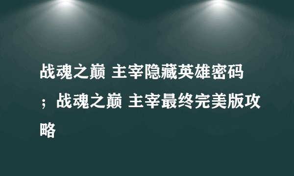 战魂之巅 主宰隐藏英雄密码;战魂之巅 主宰最终完美版攻略