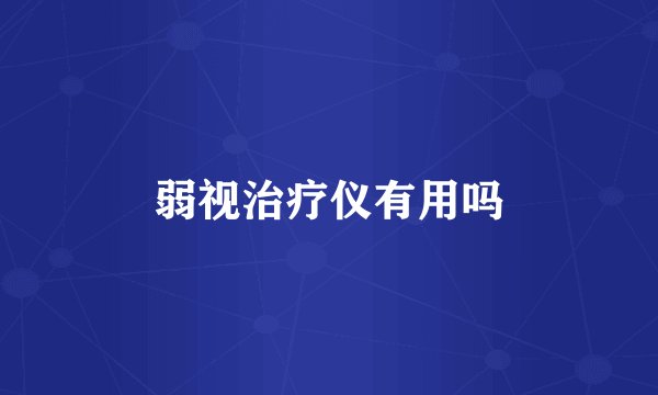 弱视治疗仪有用吗
