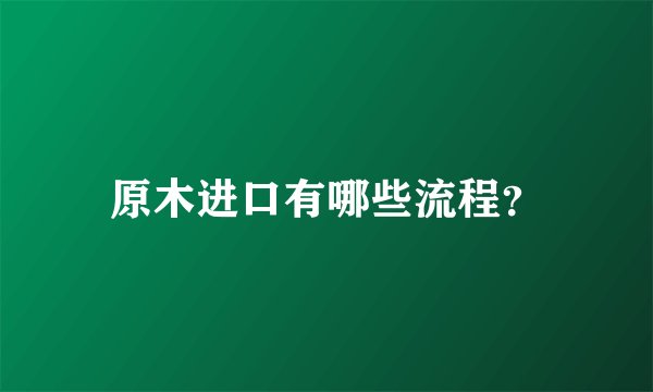 原木进口有哪些流程?