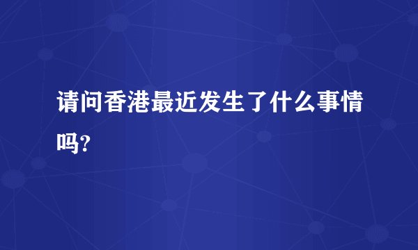 请问香港最近发生了什么事情吗?