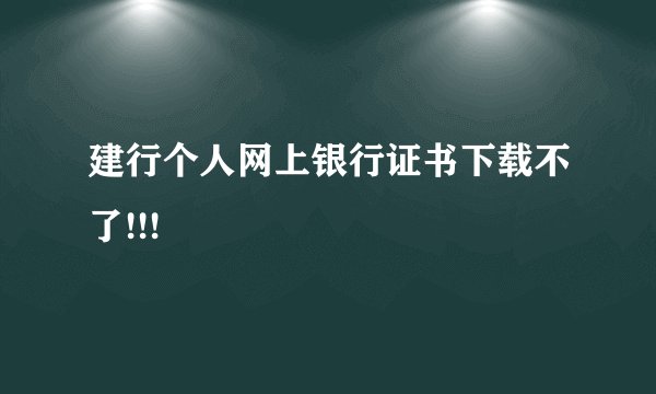 建行个人网上银行证书下载不了!!!