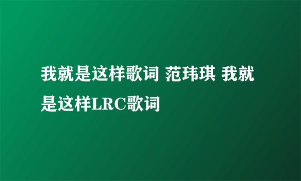 我就是这样歌词 范玮琪 我就是这样LRC歌词