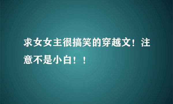求女女主很搞笑的穿越文！注意不是小白！！