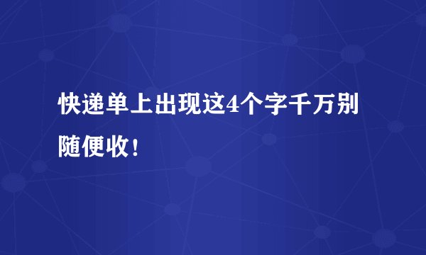 快递单上出现这4个字千万别随便收！