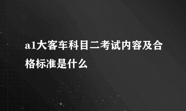 a1大客车科目二考试内容及合格标准是什么