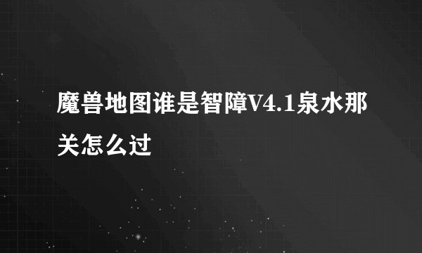 魔兽地图谁是智障V4.1泉水那关怎么过