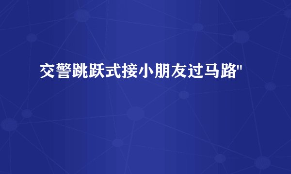 交警跳跃式接小朋友过马路