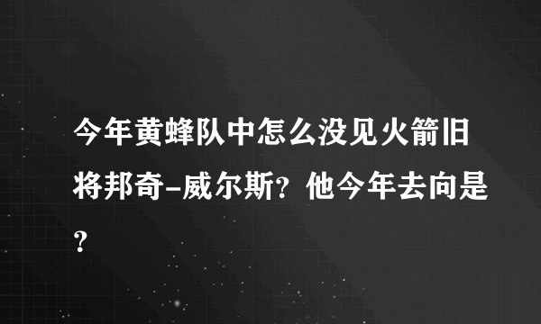 今年黄蜂队中怎么没见火箭旧将邦奇-威尔斯?他今年去向是?