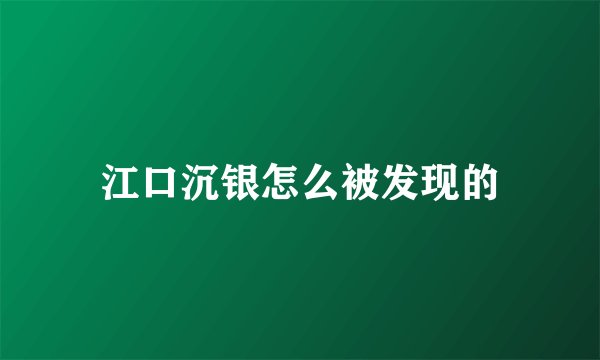 江口沉银怎么被发现的