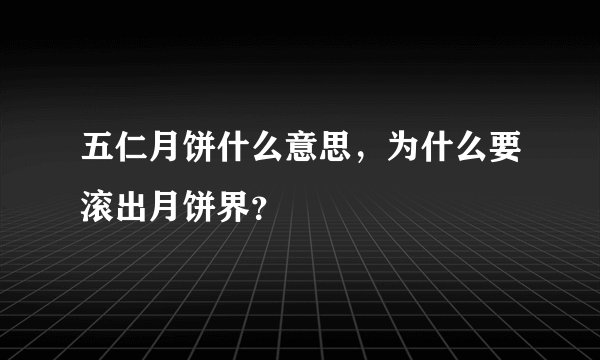 五仁月饼什么意思,为什么要滚出月饼界?