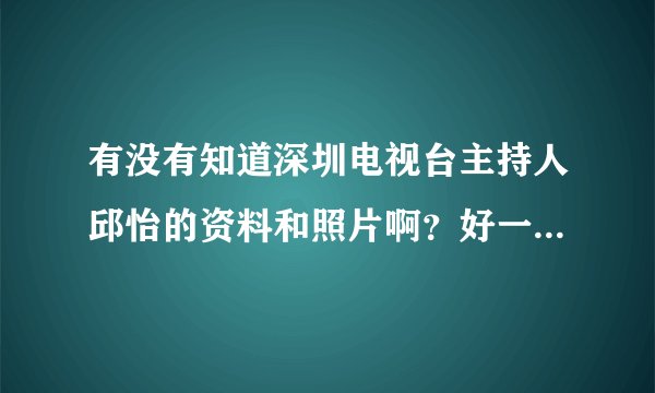 有没有知道深圳电视台主持人邱怡的资料和照片啊？好一个美女．．．
