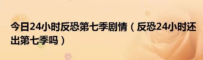 今日24小时反恐第七季剧情（反恐24小时还出第七季吗）
