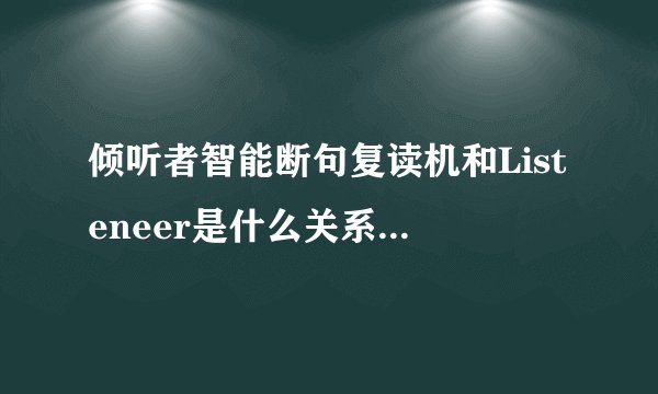 倾听者智能断句复读机和Listeneer是什么关系，哪一个公司的复读机好用?