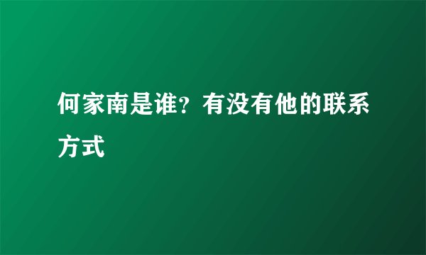 何家南是谁？有没有他的联系方式