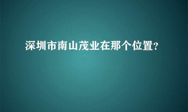 深圳市南山茂业在那个位置？