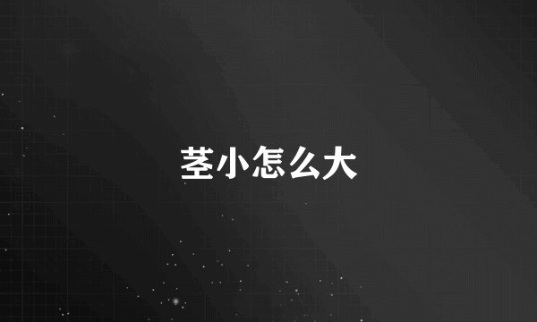 茎小怎么大