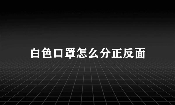 白色口罩怎么分正反面