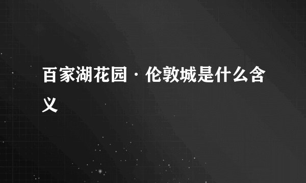 百家湖花园·伦敦城是什么含义