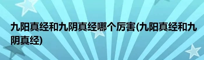 九阳真经和九阴真经哪个厉害(九阳真经和九阴真经)