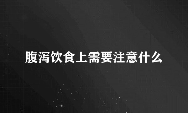 腹泻饮食上需要注意什么