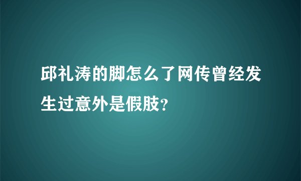 邱礼涛的脚怎么了网传曾经发生过意外是假肢？