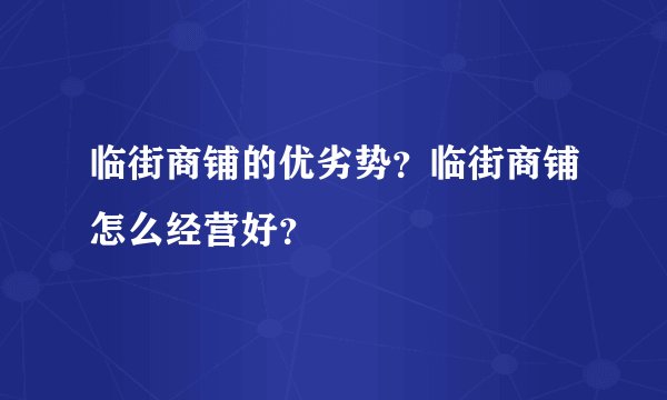 临街商铺的优劣势？临街商铺怎么经营好？