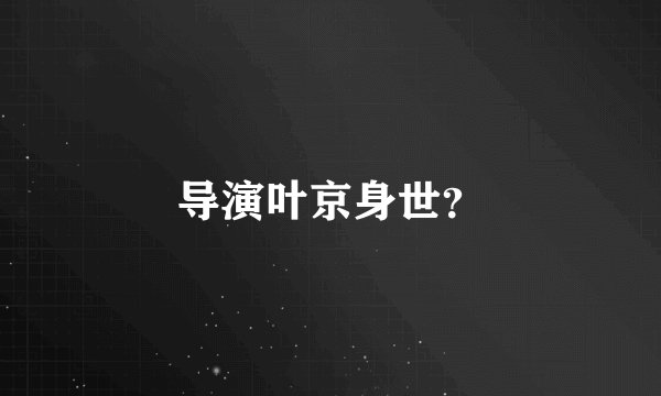 导演叶京身世？