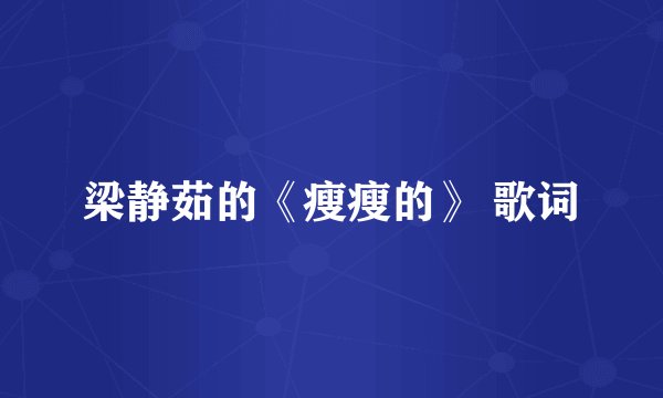梁静茹的《瘦瘦的》 歌词