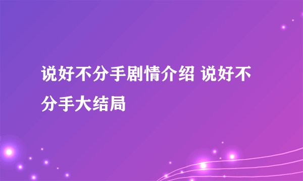 说好不分手剧情介绍 说好不分手大结局