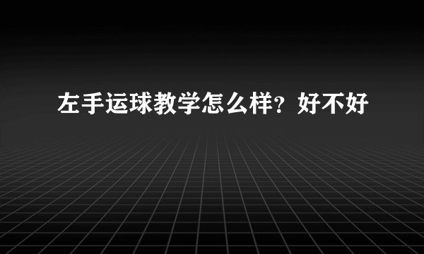 左手运球教学怎么样?好不好