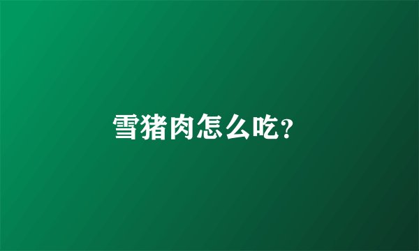 雪猪肉怎么吃？