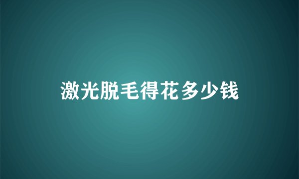 激光脱毛得花多少钱