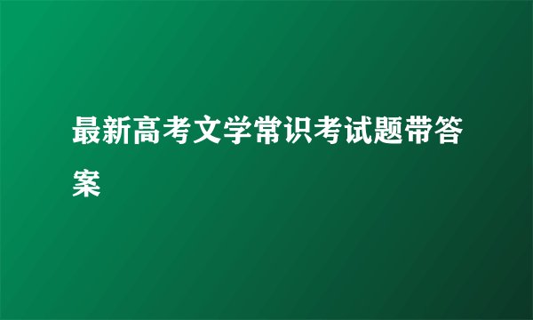 最新高考文学常识考试题带答案