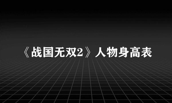 《战国无双2》人物身高表