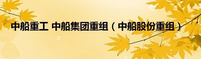 中船重工 中船集团重组（中船股份重组）