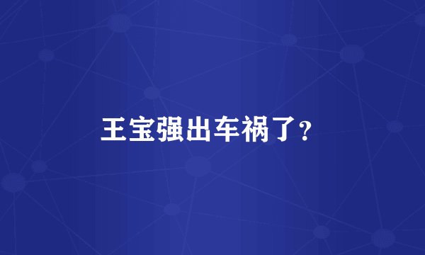 王宝强出车祸了？