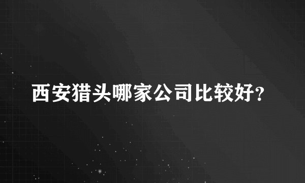 西安猎头哪家公司比较好？