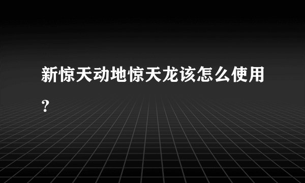 新惊天动地惊天龙该怎么使用？
