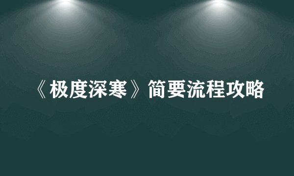 《极度深寒》简要流程攻略