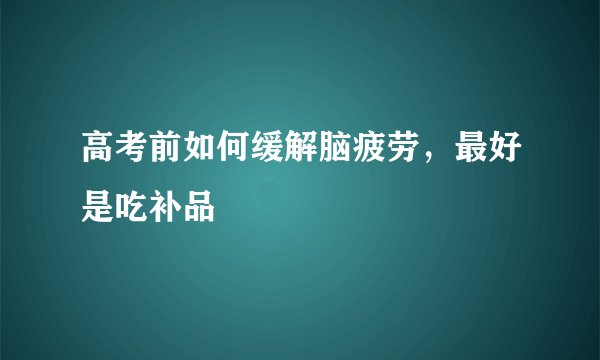 高考前如何缓解脑疲劳,最好是吃补品