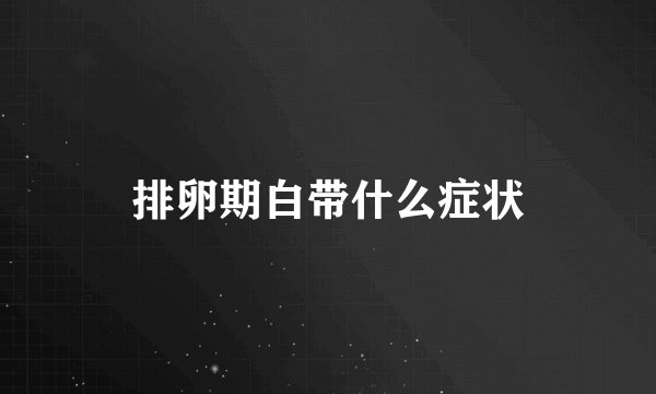 排卵期白带什么症状