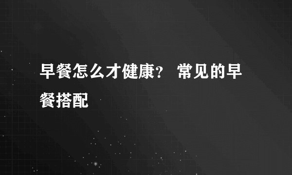 早餐怎么才健康? 常见的早餐搭配