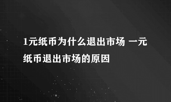 1元纸币为什么退出市场 一元纸币退出市场的原因