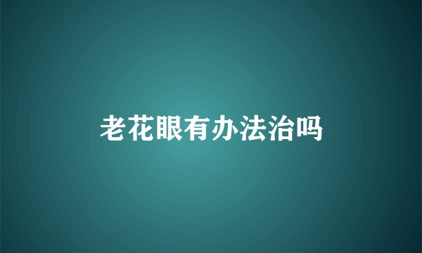 老花眼有办法治吗