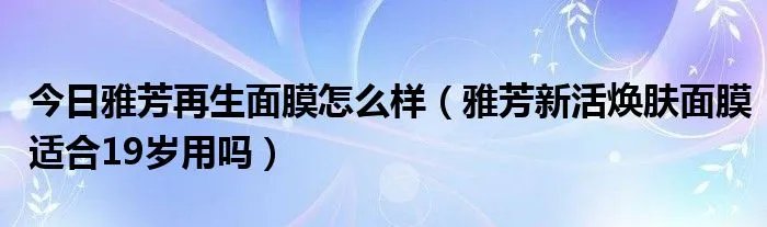 今日雅芳再生面膜怎么样（雅芳新活焕肤面膜适合19岁用吗）