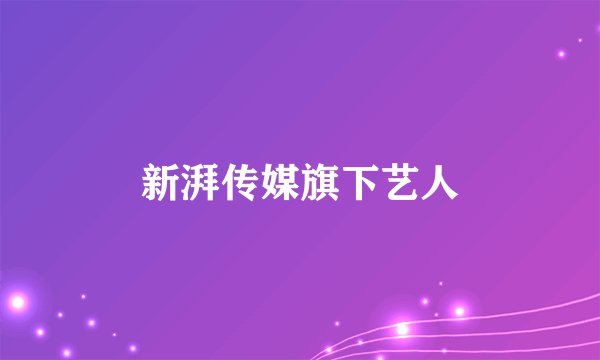 新湃传媒旗下艺人