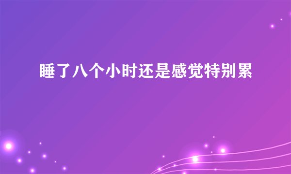 睡了八个小时还是感觉特别累